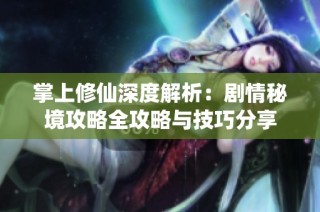 掌上修仙深度解析：剧情秘境攻略全攻略与技巧分享