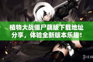 植物大战僵尸藕版下载地址分享，体验全新版本乐趣！
