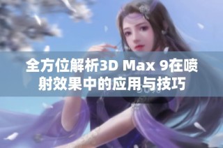 全方位解析3D Max 9在喷射效果中的应用与技巧