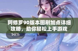 阿修罗90版本图刷加点详细攻略，助你轻松上手游戏