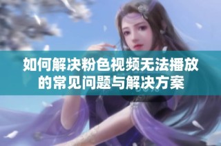 如何解决粉色视频无法播放的常见问题与解决方案