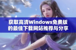 获取高清Windows免费版的最佳下载网站推荐与分享