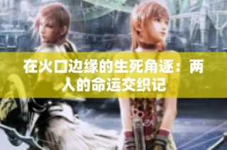 在火口边缘的生死角逐：两人的命运交织记