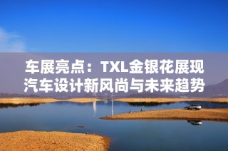 车展亮点：TXL金银花展现汽车设计新风尚与未来趋势