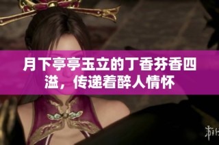 月下亭亭玉立的丁香芬香四溢，传递着醉人情怀
