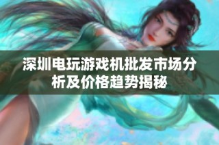 深圳电玩游戏机批发市场分析及价格趋势揭秘