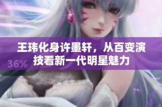 王玮化身许墨轩，从百变演技看新一代明星魅力