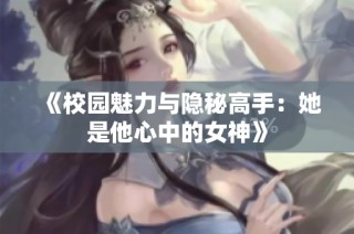 《校园魅力与隐秘高手：她是他心中的女神》