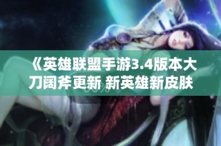 《英雄联盟手游3.4版本大刀阔斧更新 新英雄新皮肤新玩法齐登场》