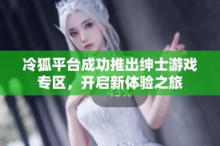 冷狐平台成功推出绅士游戏专区，开启新体验之旅