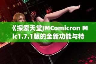 《探索天堂JMComicron Mic1.7.1版的全新功能与特点》