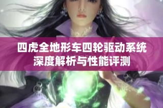 四虎全地形车四轮驱动系统深度解析与性能评测