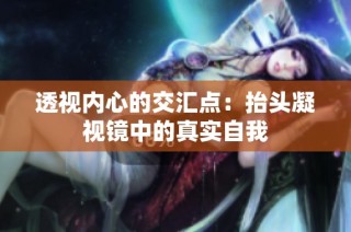 透视内心的交汇点：抬头凝视镜中的真实自我