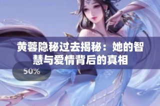 黄蓉隐秘过去揭秘：她的智慧与爱情背后的真相