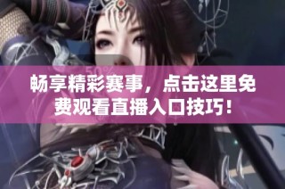 畅享精彩赛事，点击这里免费观看直播入口技巧！