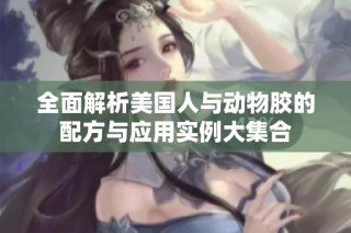 全面解析美国人与动物胶的配方与应用实例大集合