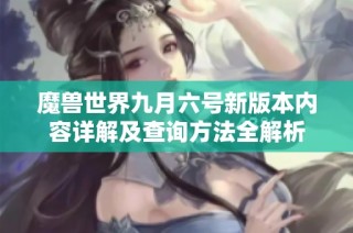 魔兽世界九月六号新版本内容详解及查询方法全解析