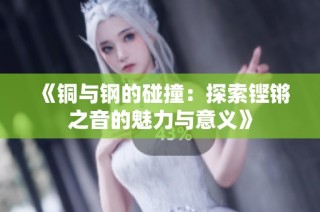 《铜与钢的碰撞：探索铿锵之音的魅力与意义》