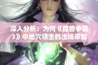 深入分析：为何《魔兽争霸3》中地穴领主的出场率如此之低