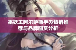 巫妖王阿尔萨斯手办热销推荐与品牌图赏分析