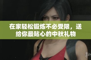 在家轻松锻炼不必受限，送给你最贴心的中秋礼物