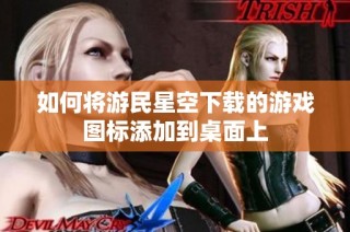 如何将游民星空下载的游戏图标添加到桌面上