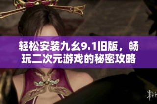 轻松安装九幺9.1旧版，畅玩二次元游戏的秘密攻略