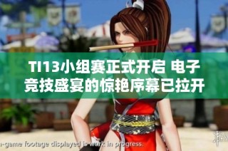 TI13小组赛正式开启 电子竞技盛宴的惊艳序幕已拉开