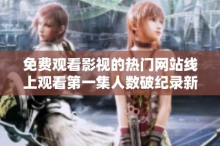 免费观看影视的热门网站线上观看第一集人数破纪录新高