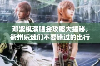 邓紫棋演唱会攻略大揭秘，衢州乐迷们不要错过的出行指南