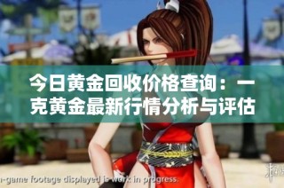 今日黄金回收价格查询：一克黄金最新行情分析与评估