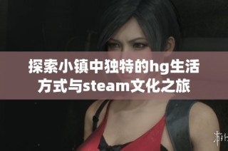 探索小镇中独特的hg生活方式与steam文化之旅