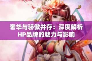 奢华与骄傲并存：深度解析HP品牌的魅力与影响