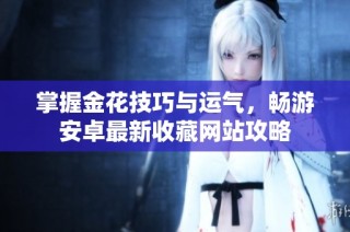 掌握金花技巧与运气，畅游安卓最新收藏网站攻略