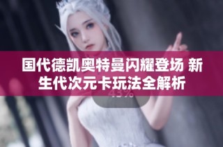 国代德凯奥特曼闪耀登场 新生代次元卡玩法全解析