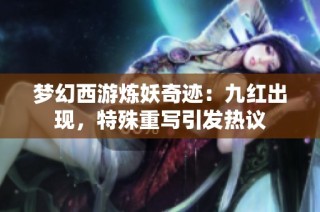 梦幻西游炼妖奇迹：九红出现，特殊重写引发热议