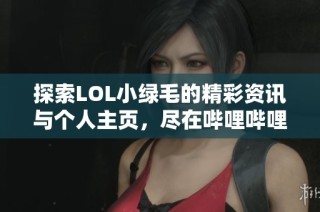 探索LOL小绿毛的精彩资讯与个人主页，尽在哔哩哔哩平台