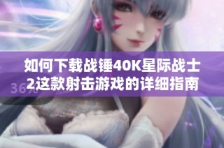 如何下载战锤40K星际战士2这款射击游戏的详细指南