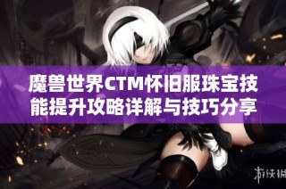 魔兽世界CTM怀旧服珠宝技能提升攻略详解与技巧分享