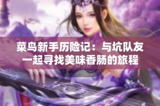 菜鸟新手历险记：与坑队友一起寻找美味香肠的旅程