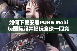 如何下载安装PUBG Mobile国际服并畅玩全球一同竞技