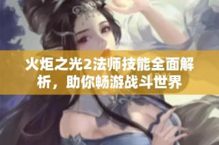 火炬之光2法师技能全面解析，助你畅游战斗世界