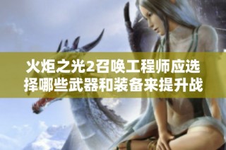火炬之光2召唤工程师应选择哪些武器和装备来提升战斗力