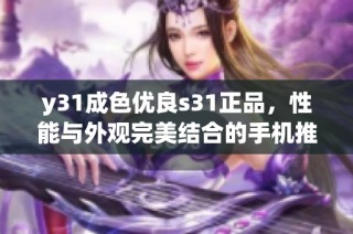 y31成色优良s31正品，性能与外观完美结合的手机推荐