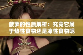 菠萝的性质解析：究竟它属于热性食物还是凉性食物呢