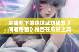 金庸笔下的绝世武功秘笈《问道秘籍》是否在历史上真实存在过