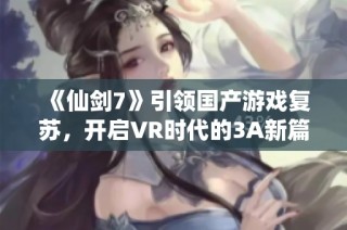 《仙剑7》引领国产游戏复苏，开启VR时代的3A新篇章