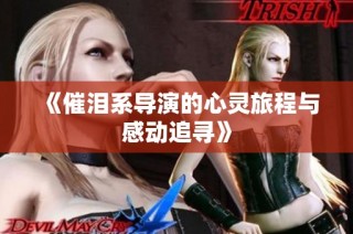 《催泪系导演的心灵旅程与感动追寻》