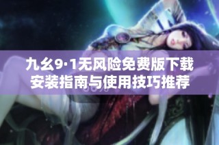 九幺9·1无风险免费版下载安装指南与使用技巧推荐
