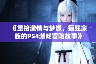 《重拾激情与梦想，疯狂家族的PS4游戏冒险故事》